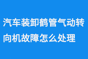 汽車裝卸鶴管氣動(dòng)轉(zhuǎn)向機(jī)故障怎么處理